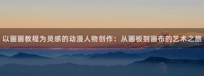 动漫之家怎么看小说：以画画教程为灵感的动漫人物创作：从画板到画布的艺术之旅